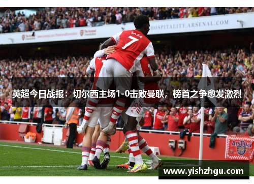 英超今日战报：切尔西主场1-0击败曼联，榜首之争愈发激烈