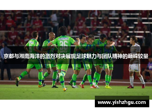 京都与湘南海洋的激烈对决展现足球魅力与团队精神的巅峰较量 京都与湘南海洋的激烈对决展现足球魅力与团队精神的巅峰较量