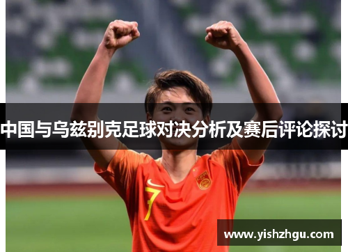 中国与乌兹别克足球对决分析及赛后评论探讨