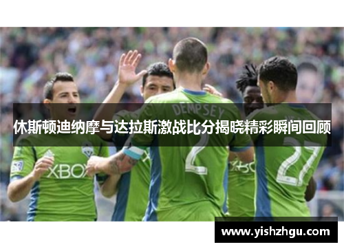 休斯顿迪纳摩与达拉斯激战比分揭晓精彩瞬间回顾