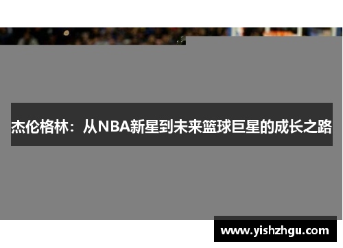 杰伦格林：从NBA新星到未来篮球巨星的成长之路