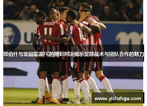 邓伯什与埃因霍温FC的精彩对决揭示足球战术与团队合作的魅力