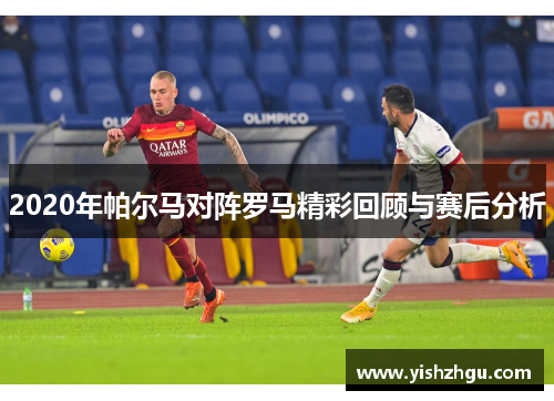 2020年帕尔马对阵罗马精彩回顾与赛后分析