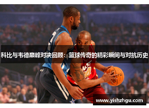 科比与韦德巅峰对决回顾：篮球传奇的精彩瞬间与对抗历史