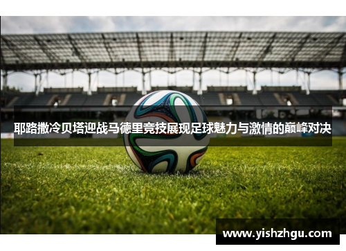 耶路撒冷贝塔迎战马德里竞技展现足球魅力与激情的巅峰对决