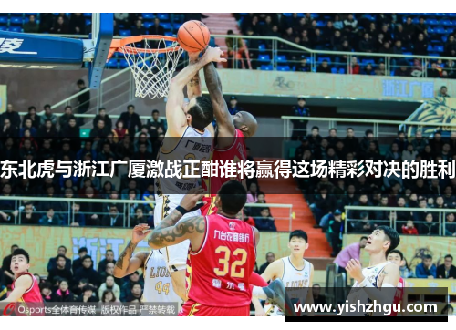 东北虎与浙江广厦激战正酣谁将赢得这场精彩对决的胜利