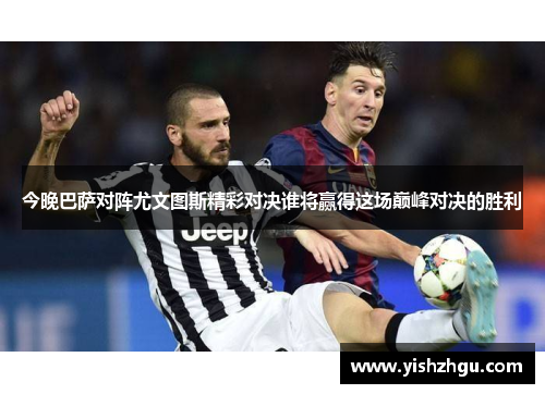 今晚巴萨对阵尤文图斯精彩对决谁将赢得这场巅峰对决的胜利