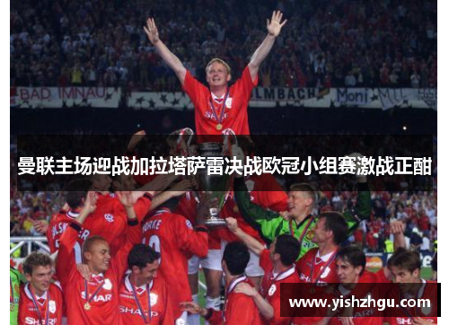 曼联主场迎战加拉塔萨雷决战欧冠小组赛激战正酣