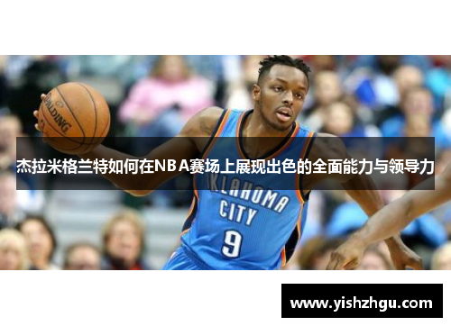 杰拉米格兰特如何在NBA赛场上展现出色的全面能力与领导力
